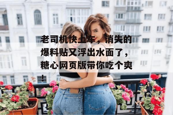 老司机快上车，消失的爆料贴又浮出水面了，糖心网页版带你吃个爽！